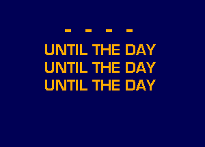 UNTIL THE DAY
UNTIL THE DAY

UNTIL THE DAY