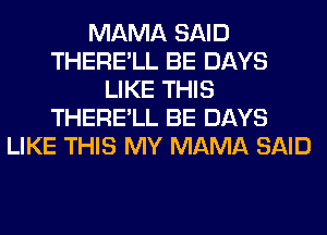 MAMA SAID
THERE'LL BE DAYS
LIKE THIS
THERE'LL BE DAYS
LIKE THIS MY MAMA SAID