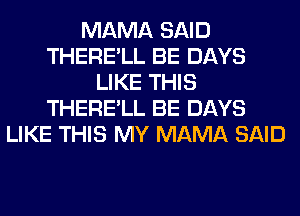 MAMA SAID
THERE'LL BE DAYS
LIKE THIS
THERE'LL BE DAYS
LIKE THIS MY MAMA SAID