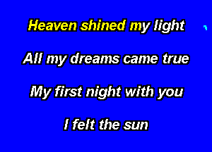 Heaven shined my light 1

All my dreams came true

My first night with you

I felt the sun