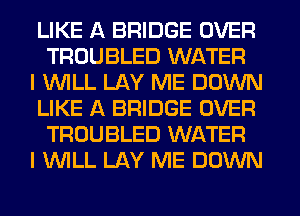 LIKE A BRIDGE OVER
TROUBLED WATER

I WILL LAY ME DOWN

LIKE A BRIDGE OVER
TROUBLED WATER

I WILL LAY ME DOWN