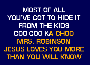 MOST OF ALL
YOU'VE GOT TO HIDE IT
FROM THE KIDS
COO-COO-KA CHOU
MRS. ROBINSON
JESUS LOVES YOU MORE
THAN YOU WILL KNOW