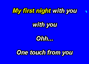 My first night with you 1
with you

Ohh...

One touch from you