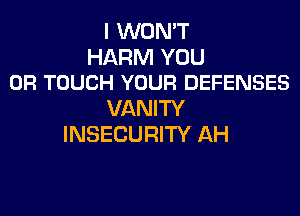 I WON'T
HARM YOU
OF! TOUCH YOUR DEFENSES

VANITY
INSECURITY AH