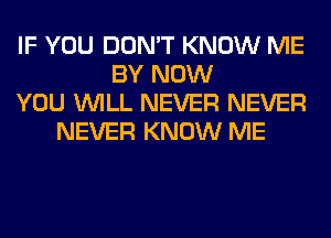 IF YOU DON'T KNOW ME
BY NOW
YOU WILL NEVER NEVER
NEVER KNOW ME