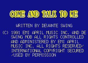 GOMEWMWI

WRITTEN BY DEUQNTE SWING

(C) 1991 EMI QPRIL MUSIC INC. 9ND DE
SWING MOB QLL RIGHTS CONTROLLED

9ND QDMINISTERED BY EMI QPRIL
MUSIC INC. QLL RIGHTS RESERUED

INTERNQTIONQL COPYRIGHT SECURED
U8ED BY PERMISSION