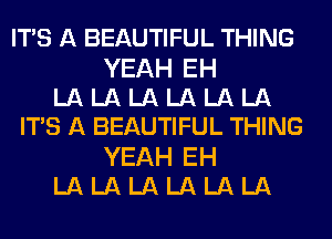 ITS A BEAUTIFUL THING

YEAH EH
LA LA LA LA LA LA
IT'S A BEAUTIFUL THING

YEAHEH
LALALALALALA