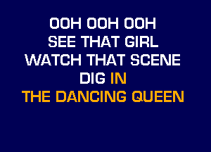 00H 00H 00H
SEE THAT GIRL
WATCH THAT SCENE
DIG IN
THE DANCING QUEEN