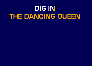 DIG IN
THE DANCING QUEEN