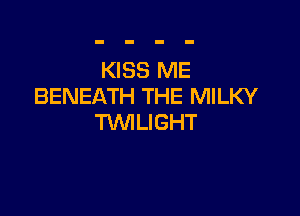 KISS ME
BENEATH THE MILKY

TWILIGHT