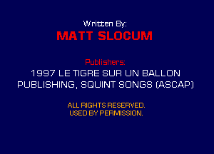 W ritten Byz

1 99? LE TIGFIE SUP UN BALLDN
PUBLISHING, SDUINT SONGS (ASCAPJ

ALL RIGHTS RESERVED.
USED BY PERMISSION