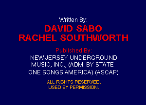 Written Byi

NEWJERSEY UNDERGROUND
MUSIC, INC, (ADM. BY STATE

ONE SONGS AMERICA) (ASCAP)

ALL RIGHTS RESERVED.
USED BY PERMISSION