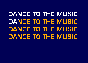 DANCE TO THE MUSIC
DANCE TO THE MUSIC
DANCE TO THE MUSIC
DANCE TO THE MUSIC