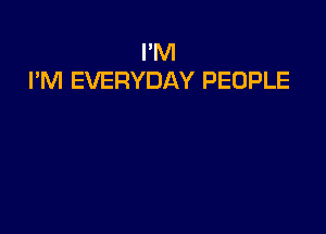 I'M
I'M EVERYDAY PEOPLE