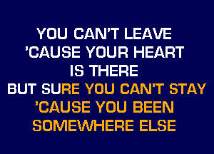 YOU CAN'T LEAVE
'CAUSE YOUR HEART

IS THERE
BUT SURE YOU CAN'T STAY

'CAUSE YOU BEEN
SOMEINHERE ELSE