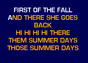FIRST OF THE FALL
AND THERE SHE GOES
BACK
HI HI HI HI THERE
THEM SUMMER DAYS
THOSE SUMMER DAYS