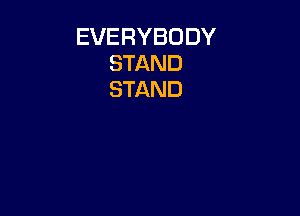 EVERYBODY
STAND
STAND