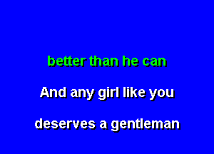 better than he can

And any girl like you

deserves a gentleman