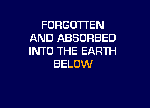 FORGOTTEN
AND ABSORBED
INTO'H EEARTH

BELOW