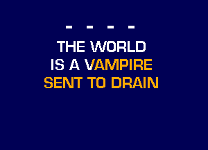 THE WORLD
IS A VAMPIRE

SENT TO DRAIN
