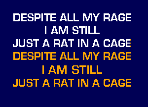 DESPITE ALL MY RAGE
I AM STILL

JUST A RAT IN A CAGE

DESPITE ALL MY RAGE

I AM STILL
JUST A RAT IN A CAGE