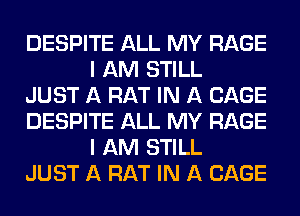 DESPITE ALL MY RAGE
I AM STILL

JUST A RAT IN A CAGE

DESPITE ALL MY RAGE
I AM STILL

JUST A RAT IN A CAGE