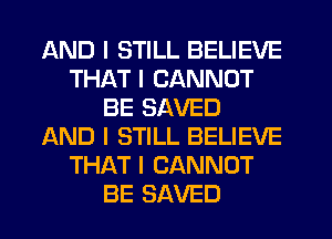 AND I STILL BELIEVE
THAT I CANNOT
BE SAVED
AND I STILL BELIEVE
THAT I CANNOT
BE SAVED