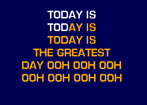 TODAY IS
TODAY IS
TODAY IS

THE GREATEST
DAY 00H 00H 00H
00H 00H 00H 00H