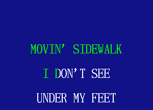 MOVIN SIDEWALK
I DON T SEE

UNDER MY FEET l