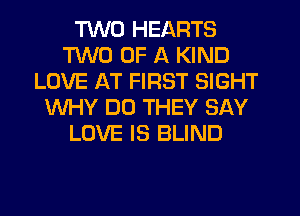 TING HEARTS
'I'INCJ OF A KIND
LOVE AT FIRST SIGHT
WHY DO THEY SAY
LOVE IS BLIND