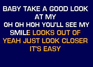 BABY TAKE A GOOD LOOK

AT MY
0H 0H HOH YOU'LL SEE MY

SMILE LOOKS OUT OF
YEAH JUST LOOK CLOSER
ITS EASY