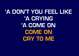 'A DON'T YOU FEEL LIKE
'A CRYING
'A COME ON

COME ON
CRY TO ME