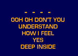 00H 0H DON'T YOU
UNDERSTAND

HOW I FEEL
YES
DEEP INSIDE