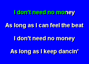 I don't need no money
As long as I can feel the beat

ldon't need no money

As long as I keep dancin'