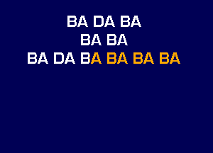 BA DA BA
BA BA
BA DA BA BA BA BA