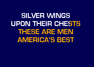 SILVER WINGS
UPON THEIR CHESTS
THESE ARE MEN
AMERICA'S BEST
