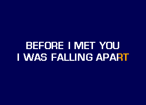 BEFORE I MET YOU

I WAS FALLING APART