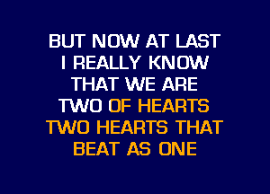 BUT NOW AT LAST
I REALLY KNOW
THAT WE ARE
TWO 0F HEARTS
TWO HEARTS THAT
BEAT AS ONE

g