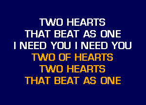 TWO HEARTS
THAT BEAT AS ONE
I NEED YOU I NEED YOU
TWO OF HEARTS
TWO HEARTS
THAT BEAT AS ONE