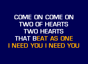 COME ON COME ON
TWO OF HEARTS
TWO HEARTS
THAT BEAT AS ONE
I NEED YOU I NEED YOU