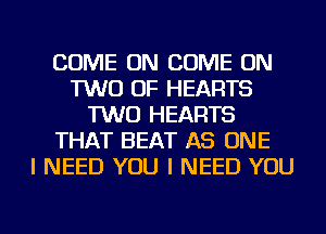 COME ON COME ON
TWO OF HEARTS
TWO HEARTS
THAT BEAT AS ONE
I NEED YOU I NEED YOU