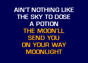 AIN'T NOTHING LIKE
THE SKY TO DOSE
A POTION
THE MOON'LL
SEND YOU
ON YOUR WAY

MOONLIGHT l