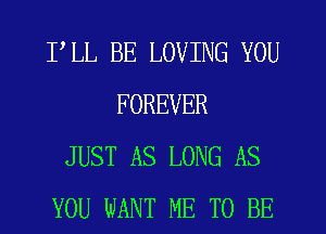 FLL BE LOVING YOU
FOREVER
JUST AS LONG AS
YOU WANT ME TO BE