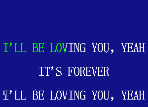 PLL BE LOVING YOU, YEAH
IT S FOREVER
TLL BE LOVING YOU, YEAH