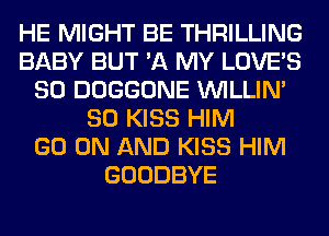 HE MIGHT BE THRILLING
BABY BUT '11 MY LOVE'S
SO DOGGONE VVILLIN'
SO KISS HIM
GO ON AND KISS HIM
GOODBYE