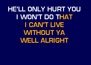 HE'LL ONLY HURT YOU
I WON'T DO THAT
I CAN'T LIVE

WTHOUT YA
WELL ALRIGHT