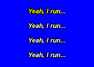 Yeah, I run...
Yeah, I run...

Yeah, I run...

Yeah, I run...