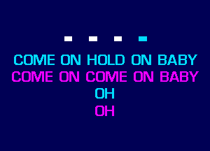 COME ON HOLD ON BABY

OH