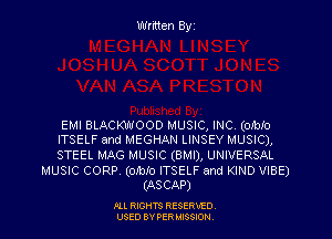 EMI BLACKWOOD MUSIC, INC (oibio
ITSELF and MEGHAN LINSEY MUSIC),
STEEL MAG MUSIC (BMI), UNIVERSAL

MUSIC CORP (Olblo ITSELF and KIND VIBE)
(ASCAP)

PLL RIGHT?) RESERVED,
USED BY PER MISSION,