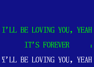 PLL BE LOVING YOU, YEAH
IT S FOREVER 1
TLL BE LOVING YOU, YEAH